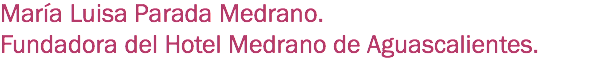 María Luisa Parada Medrano.
Fundadora del Hotel Medrano de Aguascalientes.
