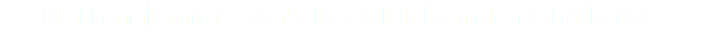 Herramientas para la solución de conflictos 