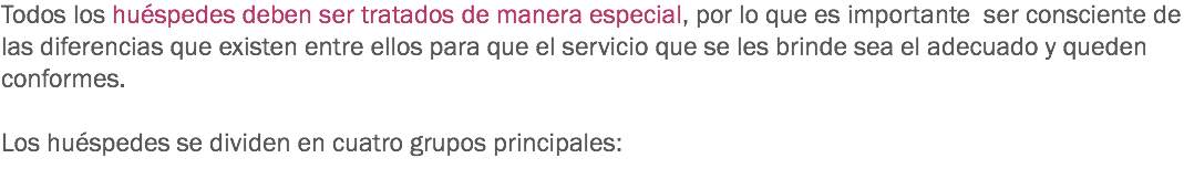 Todos los huéspedes deben ser tratados de manera especial, por lo que es importante ser consciente de las diferencias que existen entre ellos para que el servicio que se les brinde sea el adecuado y queden conformes. Los huéspedes se dividen en cuatro grupos principales: 