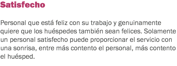 Satisfecho Personal que está feliz con su trabajo y genuinamente quiere que los huéspedes también sean felices. Solamente un personal satisfecho puede proporcionar el servicio con una sonrisa, entre más contento el personal, más contento el huésped. 