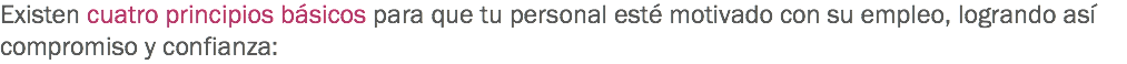 Existen cuatro principios básicos para que tu personal esté motivado con su empleo, logrando así compromiso y confianza: