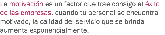 La motivación es un factor que trae consigo el éxito de las empresas, cuando tu personal se encuentra motivado, la calidad del servicio que se brinda aumenta exponencialmente.