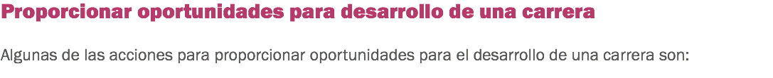 Proporcionar oportunidades para desarrollo de una carrera Algunas de las acciones para proporcionar oportunidades para el desarrollo de una carrera son:
