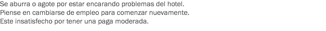 Se aburra o agote por estar encarando problemas del hotel.
Piense en cambiarse de empleo para comenzar nuevamente. Este insatisfecho por tener una paga moderada.
