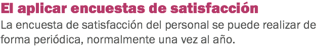 El aplicar encuestas de satisfacción
La encuesta de satisfacción del personal se puede realizar de forma periódica, normalmente una vez al año.
