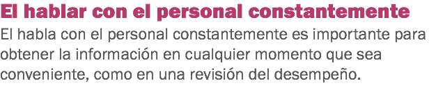 El hablar con el personal constantemente
El habla con el personal constantemente es importante para obtener la información en cualquier momento que sea conveniente, como en una revisión del desempeño. 