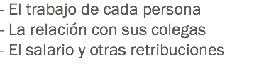 - El trabajo de cada persona
- La relación con sus colegas
- El salario y otras retribuciones
