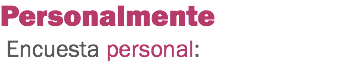 Personalmente Encuesta personal:
