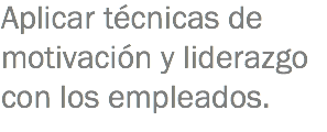 Aplicar técnicas de motivación y liderazgo con los empleados.