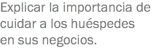 Explicar la importancia de cuidar a los huéspedes en sus negocios.