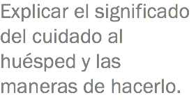 Explicar el significado del cuidado al huésped y las maneras de hacerlo.