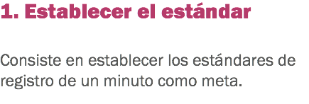 1. Establecer el estándar Consiste en establecer los estándares de registro de un minuto como meta. 