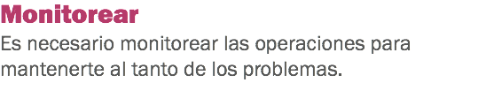 Monitorear Es necesario monitorear las operaciones para mantenerte al tanto de los problemas. 