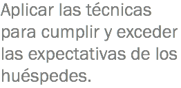 Aplicar las técnicas para cumplir y exceder las expectativas de los huéspedes.