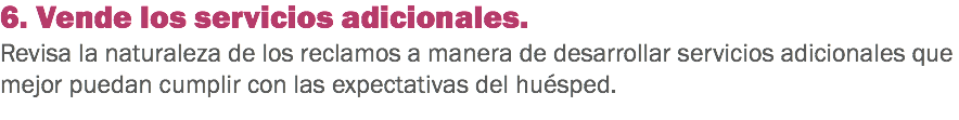 6. Vende los servicios adicionales. Revisa la naturaleza de los reclamos a manera de desarrollar servicios adicionales que mejor puedan cumplir con las expectativas del huésped. 