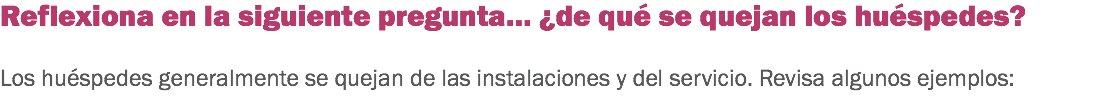 Reflexiona en la siguiente pregunta… ¿de qué se quejan los huéspedes? Los huéspedes generalmente se quejan de las instalaciones y del servicio. Revisa algunos ejemplos: 