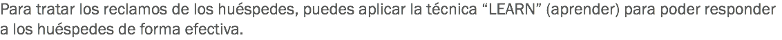 Para tratar los reclamos de los huéspedes, puedes aplicar la técnica “LEARN” (aprender) para poder responder a los huéspedes de forma efectiva.