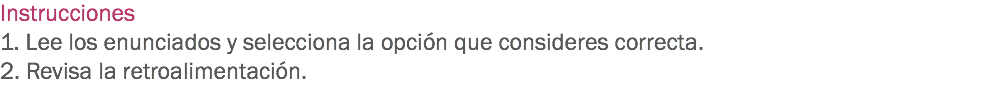 Instrucciones
1. Lee los enunciados y selecciona la opción que consideres correcta. 2. Revisa la retroalimentación. 