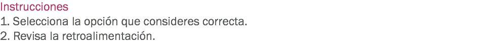 Instrucciones
1. Selecciona la opción que consideres correcta. 2. Revisa la retroalimentación. 