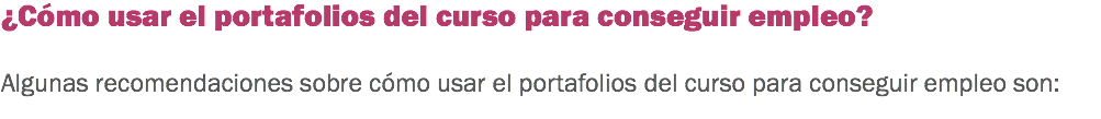 ¿Cómo usar el portafolios del curso para conseguir empleo? Algunas recomendaciones sobre cómo usar el portafolios del curso para conseguir empleo son:
