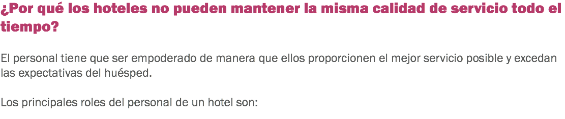 ¿Por qué los hoteles no pueden mantener la misma calidad de servicio todo el tiempo? El personal tiene que ser empoderado de manera que ellos proporcionen el mejor servicio posible y excedan las expectativas del huésped. Los principales roles del personal de un hotel son:
