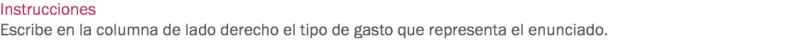 Instrucciones
Escribe en la columna de lado derecho el tipo de gasto que representa el enunciado.
